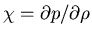 $\chi = \partial p / \partial \rho$