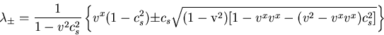 \begin{displaymath}
\lambda_{\pm} = \frac{1}{1- v^2 c_s^2}
\left\{v^{x}(1-c_{s}^...
...{(1-{\rm v}^{2}) [1-v^x v^x-
(v^2-v^x v^x)c_{s}^{2}]}
\right\}
\end{displaymath}