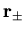 $\displaystyle {\bf r}_{\pm}$