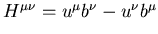 $H^{\mu\nu}=u^\mu b^\nu -u^\nu b^\mu $