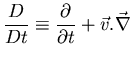 $\displaystyle{\frac{D}{Dt} \equiv \frac{\partial}{\partial t} + \vec{v} . \vec{\nabla}}$