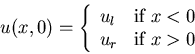 \begin{displaymath}
u(x,0) = \left\{ \begin{array}{ll}
u_l & \mbox{if $x<0$} \\
u_r & \mbox{if $x>0$}
\end{array} \right.
\end{displaymath}