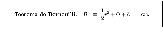 \fbox{\parbox[b]{12cm}{
\begin{center}{\bf Teorema de Bernouilli:}
   $\cal B$...
...isplaystyle{\frac{1}{2} \vec{v}^{2} + \Phi + h }    =    cte.$\end{center}}}