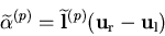 \begin{displaymath}
\widetilde{\alpha}^{(p)} = \widetilde{\bf l}^{(p)} ({\bf u}_{\rm r} -
{\bf u}_{\rm l})
\end{displaymath}