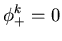 $\displaystyle{\phi_+^k= 0 }$