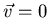 $\vec{v} = 0$