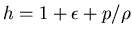 $h = 1 + \epsilon + p/\rho$