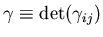 $\gamma\equiv \det(\gamma_{ij})$