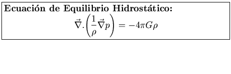 \fbox{\parbox[b]{3.95in}{
{\bf Ecuaci\'on de Equilibrio Hidrost\'atico:}
\begin{...
...left(\frac{1}{\rho} \vec{\nabla} p \right)} =
- 4 \pi G \rho
\end{displaymath}}}