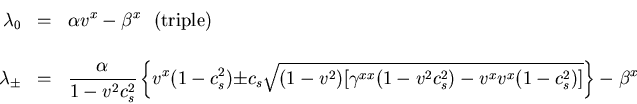 \begin{eqnarray*}
\lambda_0 &=& \alpha v^x - \beta^x \mbox{    (triple)}
\\...
...{v}^{2}c_{s}^{2})
-v^x v^x (1-c_{s}^{2})]} \right\}
- \beta^x
\end{eqnarray*}