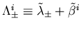 $\Lambda_{\pm}^i \equiv \tilde{\lambda}_{\pm} + \tilde{\beta}^i$