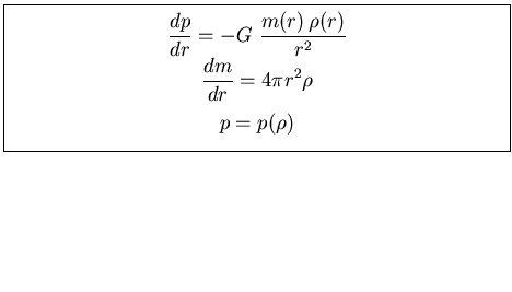 \fbox{\parbox[b]{10cm}{
\begin{displaymath}
\displaystyle{\frac{dp}{dr} = - G \...
...r^2 \rho }
\end{displaymath}\begin{displaymath}
p = p(\rho)
\end{displaymath}}}