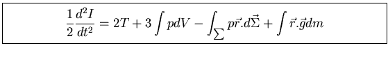 \fbox{\parbox[b]{12cm}{
\begin{displaymath}
\frac{1}{2}
\frac{d^{2} I}{d t^{2}} ...
...\sum} p \vec{r} . d \vec{\Sigma}
+ \int \vec{r} . \vec{g} dm
\end{displaymath}}}