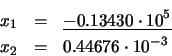 \begin{eqnarray*}x_{1} & = & \underline{-0.13430 \cdot 10^{5}} \\
x_{2} & = & 0.44676 \cdot 10^{-3}
\end{eqnarray*}