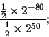 \begin{displaymath}\frac{\frac{1}{2} \times 2^{-80}}{\frac{1}{2} \times 2^{50}};
\end{displaymath}