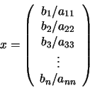 \begin{displaymath}x = \left(
\begin{array}{c}
b_{1}/a_{11} \\ b_{2}/a_{22} \\ b_{3}/a_{33} \\ \vdots \\
b_{n}/a_{nn}
\end{array} \right)
\end{displaymath}