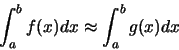 \begin{displaymath}\int_{a}^{b} f(x)dx \approx \int_{a}^{b} g(x)dx
\end{displaymath}