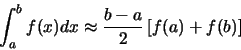 \begin{displaymath}\int_{a}^{b} f(x)dx \approx \frac{b-a}{2} \left[ f(a) + f(b) \right]
\end{displaymath}