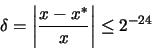 \begin{displaymath}\delta = \left \vert \frac{x - x^{*}}{x} \right \vert \leq 2^{-24}
\end{displaymath}