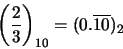 \begin{displaymath}\left ( \frac{2}{3} \right )_{10} = (0.\overline{10})_{2}
\end{displaymath}
