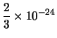 $\displaystyle \frac{2}{3} \times 10^{-24}$