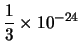 $\displaystyle \frac{1}{3} \times 10^{-24}$