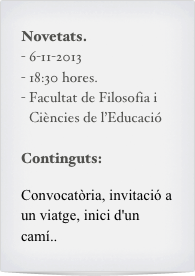 Novetats.
6-11-2013
18:30 hores.
Facultat de Filosofia i Ciències de l’Educació

Continguts:   

Convocatòria, invitació a un viatge, inici d'un camí..
