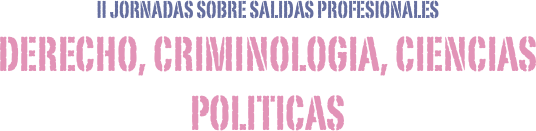 II JORNADAS SOBRE SALIDAS PROFESIONALES
DERECHO, CRIMINOLOGIA, CIENCIAS POLITICAS