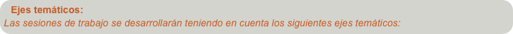 Ejes temáticos:
Las sesiones de trabajo se desarrollarán teniendo en cuenta los siguientes ejes temáticos:

