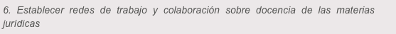 6. Establecer redes de trabajo y colaboración sobre docencia de las materias jurídicas
