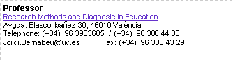 Cuadro de texto: ProfessorResearch Methods and Diagnosis in EducationAvgda. Blasco Ibaez 30, 46010 ValnciaTelephone: (+34)  96 3983685  /  (+34)  96 386 44 30Jordi.Bernabeu@uv.es           Fax: (+34)  96 386 43 29