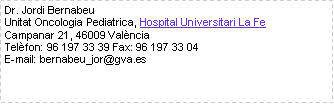Cuadro de texto: Dr. Jordi BernabeuUnitat Oncologia Pediatrica, Hospital Universitari La FeCampanar 21, 46009 ValnciaTelfon: 96 197 33 39 Fax: 96 197 33 04E-mail: bernabeu_jor@gva.es