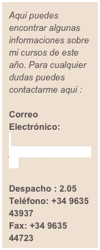 Aqui puedes encontrar algunas informaciones sobre mi cursos de este año. Para cualquier dudas puedes contactarme aqui :

Correo Electrónico: 
 francesco.petittaATuv.es

Despacho : 2.05 
Teléfono: +34 9635 43937
Fax: +34 9635 44723

