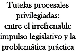 Tutelas procesales privilegiadas: entre el irrefrenable impulso legislativo y la problemática práctica