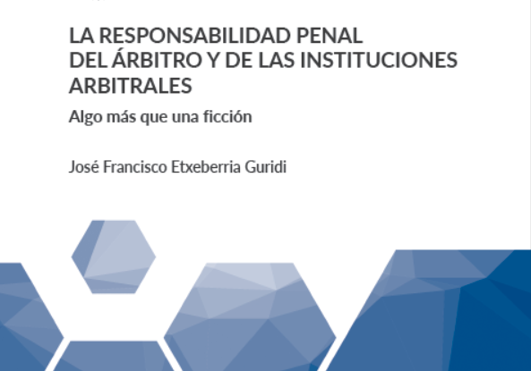 “La responsabilidad penal del árbitro y de las instituciones arbitrales. Algo más que una ficción”