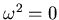 $\omega^{2} = 0$