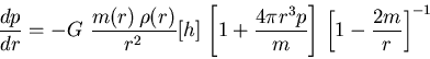 \begin{displaymath}
{ \displaystyle{\frac{dp}{dr} = - G    \frac{m(r)   \rho(...
...\pi r^3 p }{m} \right]   \left[1-\frac{2m}{r}\right]^{-1} }}
\end{displaymath}