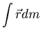 $\displaystyle{\int \vec{r} dm}$