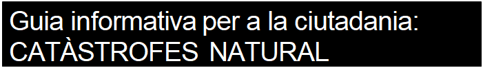 Cuadro de texto: Guia informativa per a la ciutadania:
CATSTROFES NATURAL

