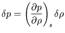 $\displaystyle{\delta p = \left( \frac{\partial p}{\partial \rho} \right)_{s} \delta \rho}$