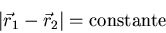 \begin{displaymath}\vert\vec{r}_1-\vec{r}_2\vert=\mbox{constante}\end{displaymath}
