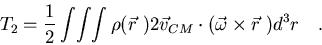 \begin{displaymath}T_2=\frac{1}{2}\int\!\int\!\int \rho(\vec r\ )
2\vec{v}_{CM}\cdot(\vec\omega\times\vec r\ )d^3r\quad .
\end{displaymath}