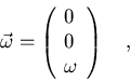 \begin{displaymath}\vec\omega=\left(\begin{array}{l}
0\cr 0\cr \omega\end{array}\right)\quad ,\end{displaymath}