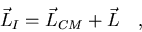 \begin{displaymath}\vec L_I=\vec L_{CM}+\vec L\quad ,
\end{displaymath}