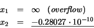 \begin{eqnarray*}x_{1} & = & \infty \; \; \; \mathit{(overflow)} \\
x_{2} & = & \underline{-0.28027 \cdot 10^{-10}}
\end{eqnarray*}