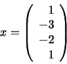 \begin{displaymath}x = \left( \begin{array}{r} 1 \\ -3 \\ -2 \\ 1 \end{array} \right)
\end{displaymath}