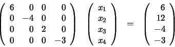 \begin{displaymath}\begin{array}{llll}
\left(
\begin{array}{rrrr}
6 & 0 & 0 &...
...rray}{r}
6 \\ 12 \\ -4 \\ -3
\end{array} \right)
\end{array}\end{displaymath}