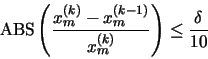\begin{displaymath}\mbox{ABS} \left( \frac{x_{m}^{(k)}-x_{m}^{(k-1)}}{x_{m}^{(k)}}
\right) \leq \frac{\delta}{10}
\end{displaymath}