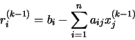 \begin{displaymath}r_{i}^{(k-1)} = b_{i} - \sum_{i=1}^{n} a_{ij}x_{j}^{(k-1)}
\end{displaymath}