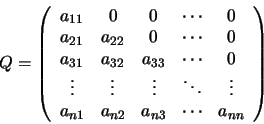 \begin{displaymath}Q=
\left(
\begin{array}{ccccc}
a_{11} & 0 & 0 & \cdots & 0 ...
...a_{n1} & a_{n2} & a_{n3} & \cdots & a_{nn}
\end{array}\right)
\end{displaymath}
